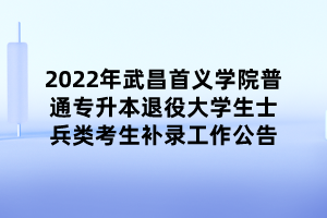 2022年武昌首義學(xué)院普通專升本退役大學(xué)生士兵類考生補錄工作公告 (1)