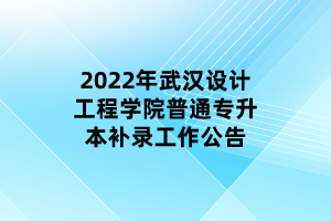 2022年武漢設(shè)計工程學(xué)院普通專升本補(bǔ)錄工作公告