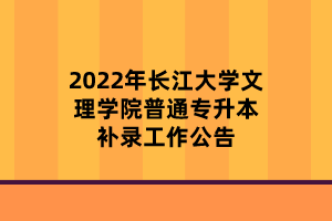 2022年長江大學文理學院普通專升本補錄工作公告