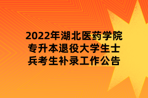 2022年湖北醫(yī)藥學(xué)院專升本退役大學(xué)生士兵考生補錄工作公告