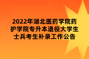 2022年湖北醫(yī)藥學(xué)院藥護學(xué)院專升本退役大學(xué)生士兵考生補錄工作公告