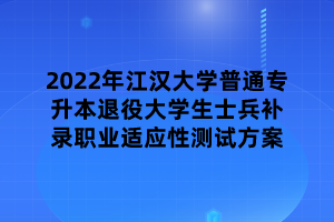 2022年江漢大學(xué)普通專升本退役大學(xué)生士兵補錄職業(yè)適應(yīng)性測試方案