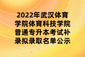 2022年武漢體育學(xué)院體育科技學(xué)院普通專升本考試補錄擬錄取名單公示