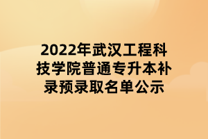 2022年武漢工程科技學(xué)院普通專(zhuān)升本補(bǔ)錄預(yù)錄取名單公示