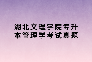 湖北文理學(xué)院專(zhuān)升本管理學(xué)考試真題