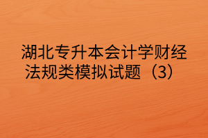 湖北專升本會計學財經法規(guī)類模擬試題（3）